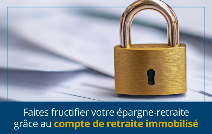 Faites fructifier votre épargne-retraite grâce au compte de retraite immobilisé
